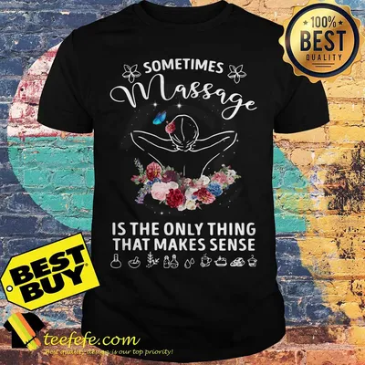 Sometimes massage is the only thing that makes sense shirt