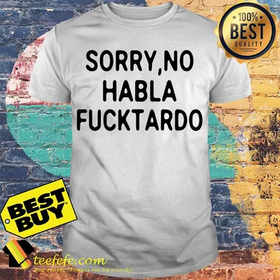 Sorry No Habla Fucktordo shirt