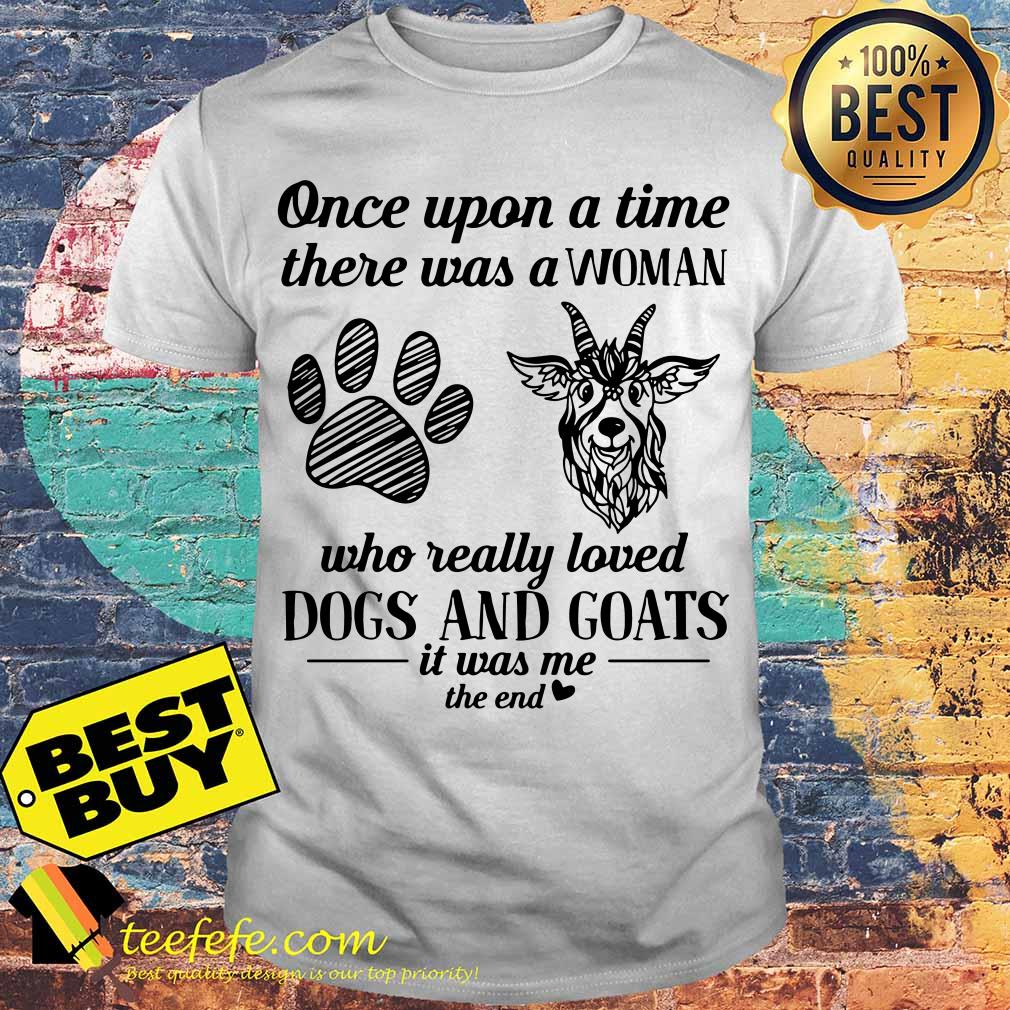 Once upon a time there was a girl who really loved Dogs and Goats it was me the end shirt