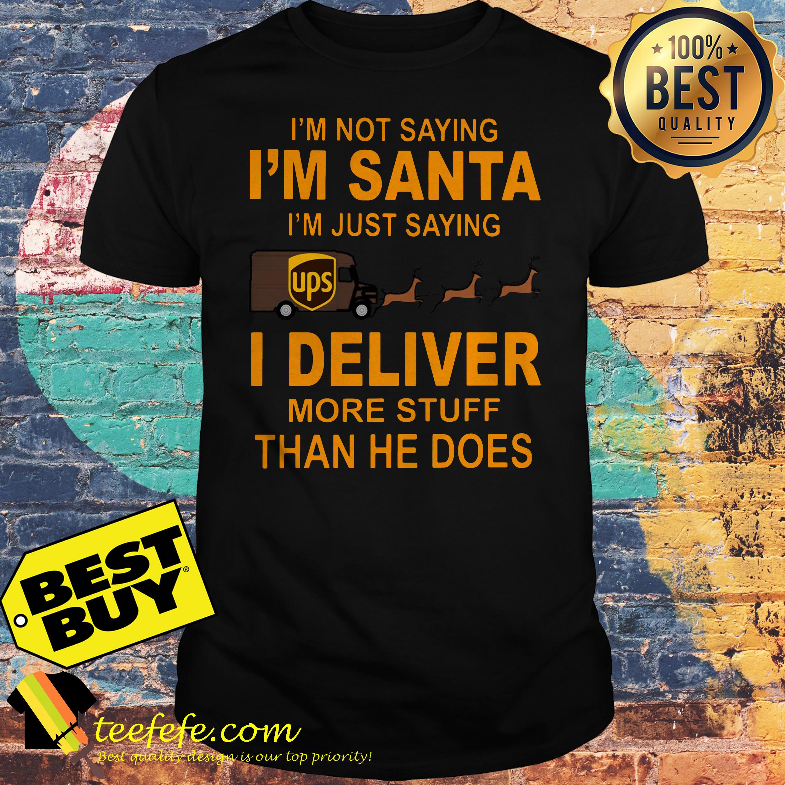 UPS I'm not saying I'm Santa I'm just saying I deliver more stuff than he does Reindeer Christmas shirt