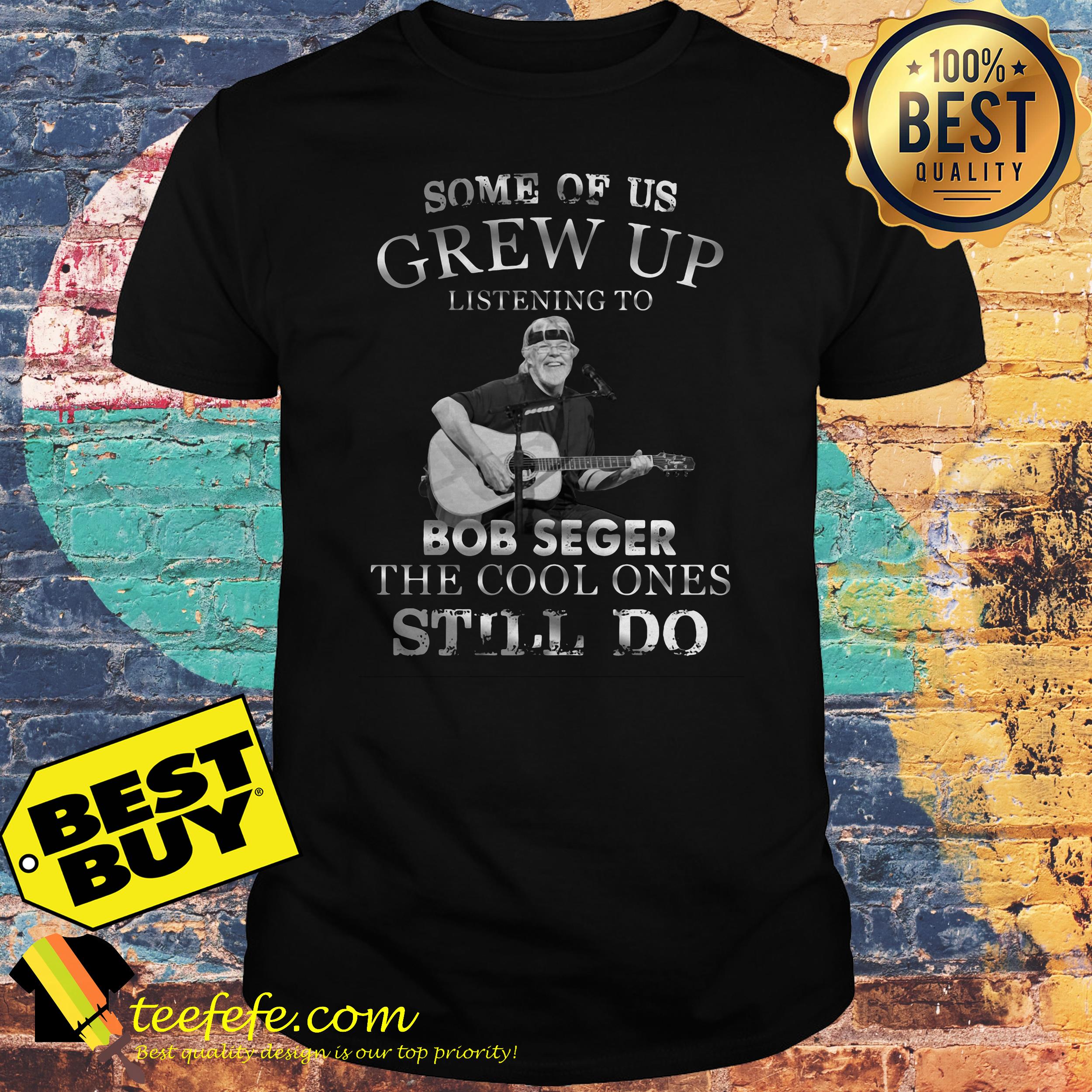 Some of us grew up listening to Bob Seger the cool ones still do shirt