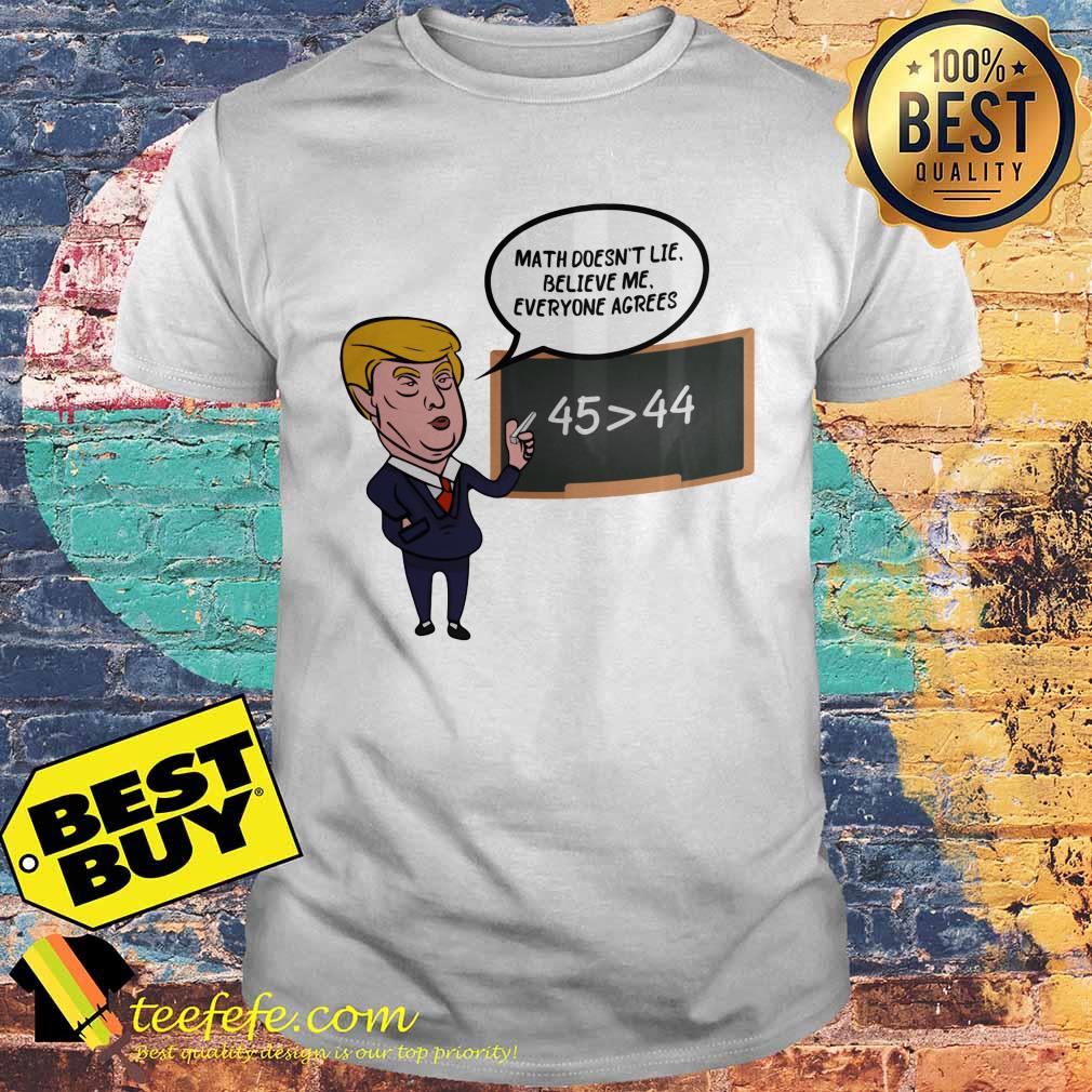 Donald Trump Math doesn't lie believe me everyone agrees 45 > 44 shirt