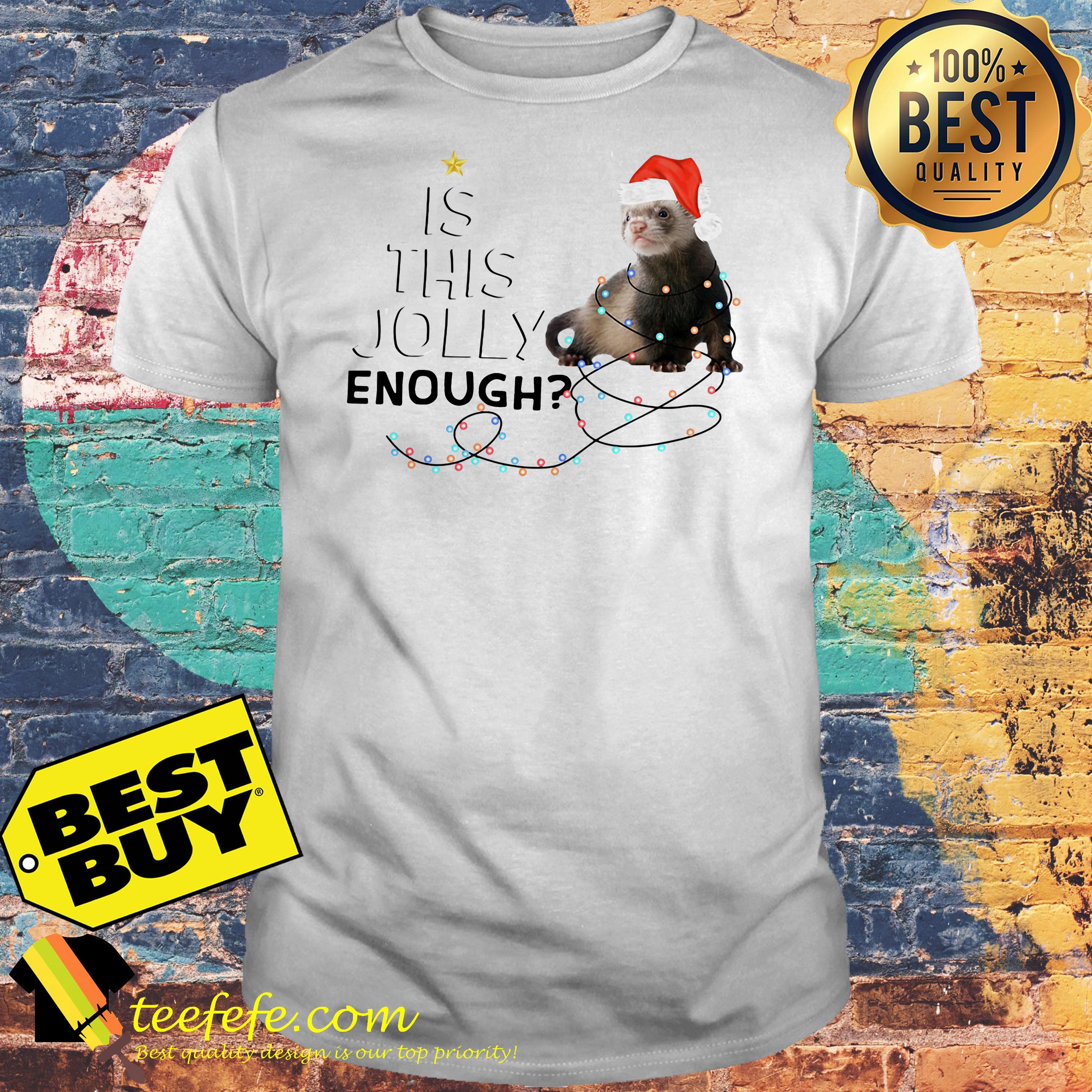 Ferret is this jolly enough Christmas shirt Ferret is this jolly enough Christmas shirt