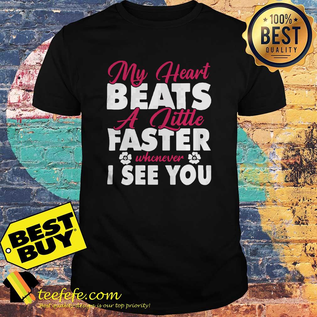 My heart beats a little faster whenever I see you shirt My heart beats a little faster whenever I see you shirt