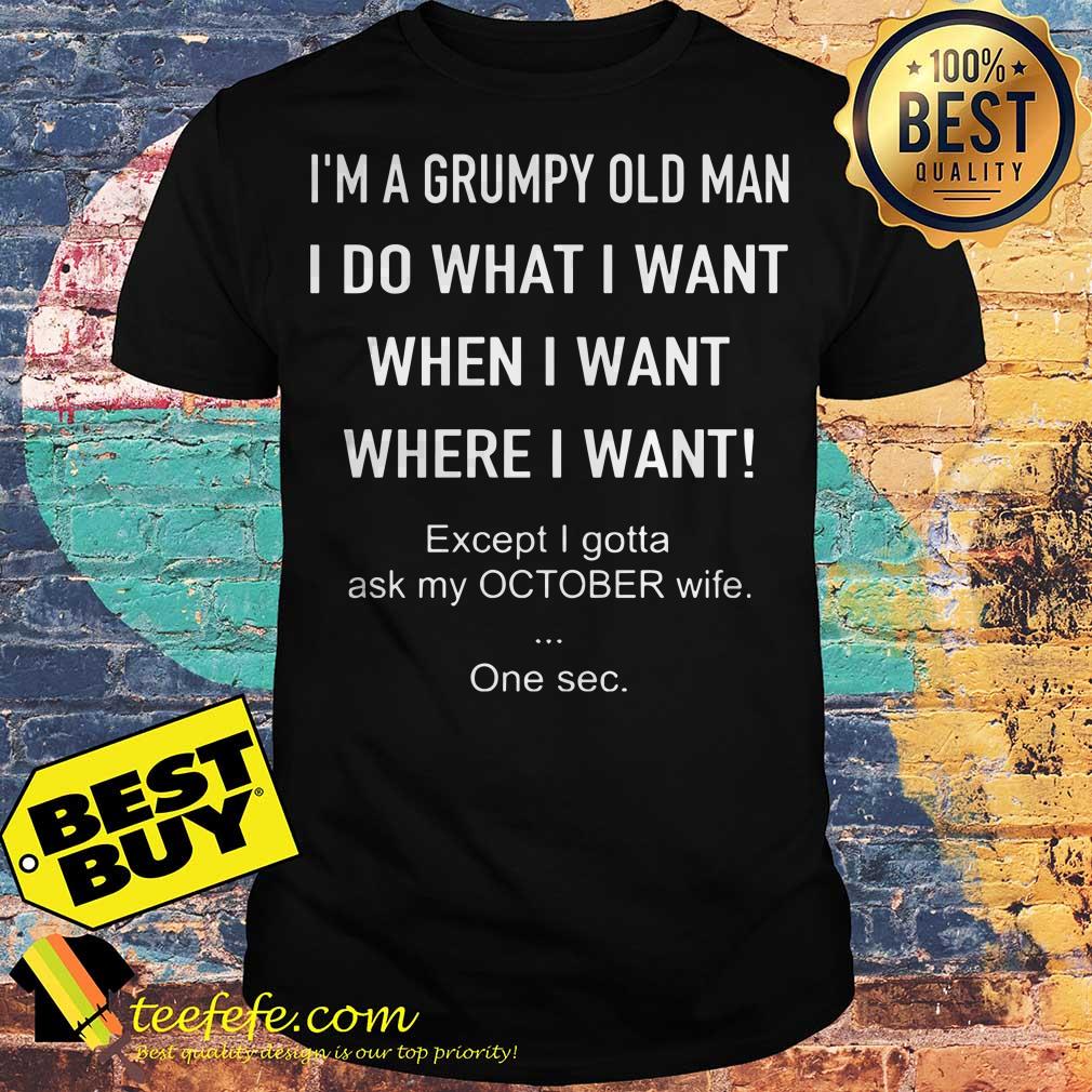 I’m a grumpy old man I do what I want when I want where I want shirt I’m a grumpy old man I do what I want when I want where I want shirt