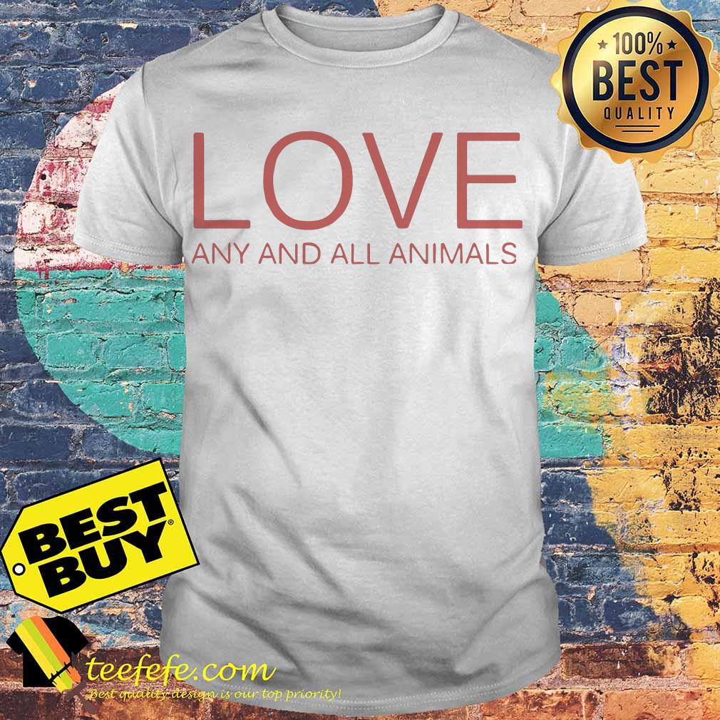 Love any and all animals shirt Love any and all animals shirt