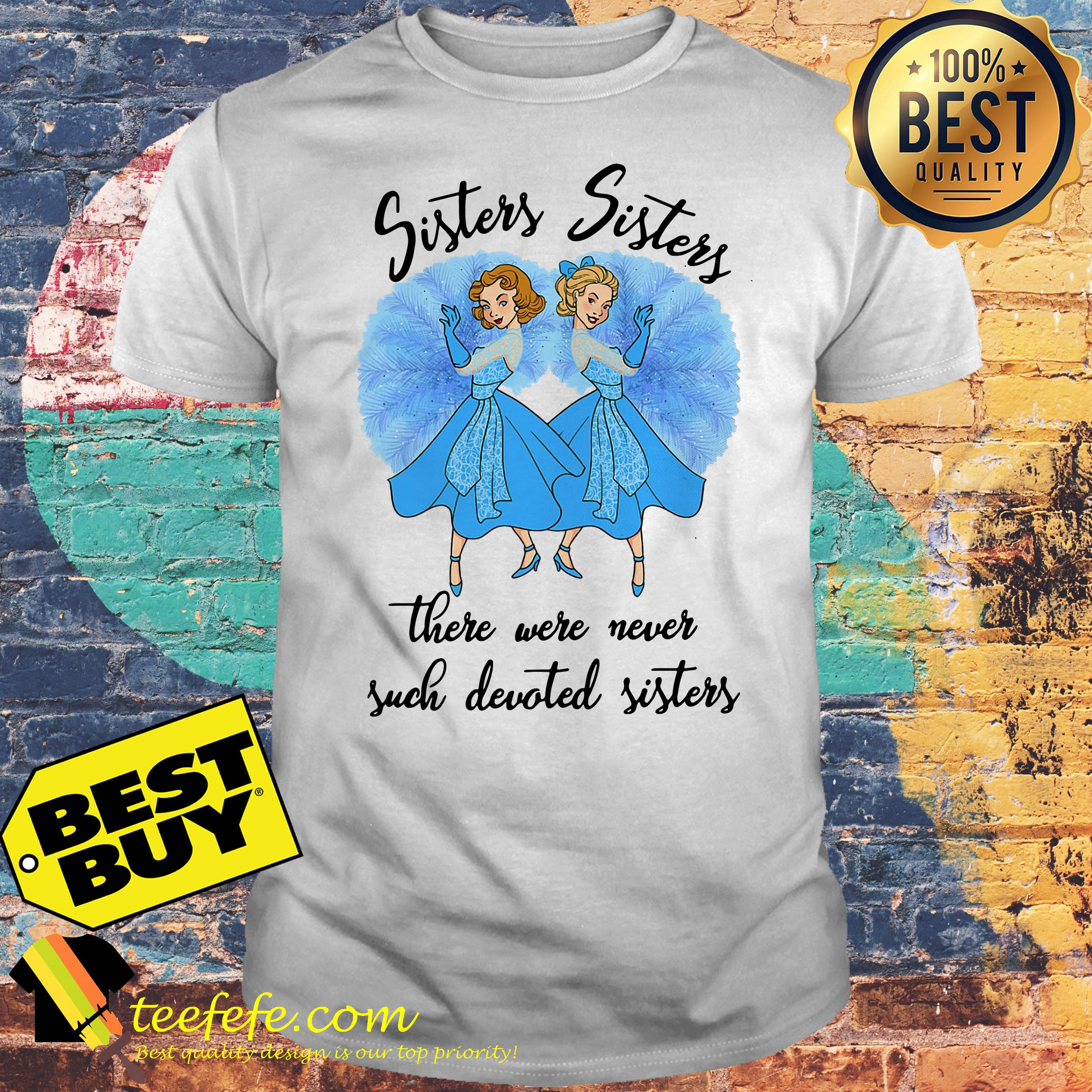 Sisters Sisters there were never such devoted sisters shirt Sisters Sisters there were never such devoted sisters shirt