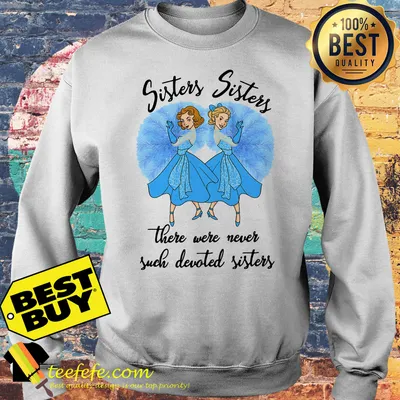 Sisters Sisters there were never such devoted sisters shirt