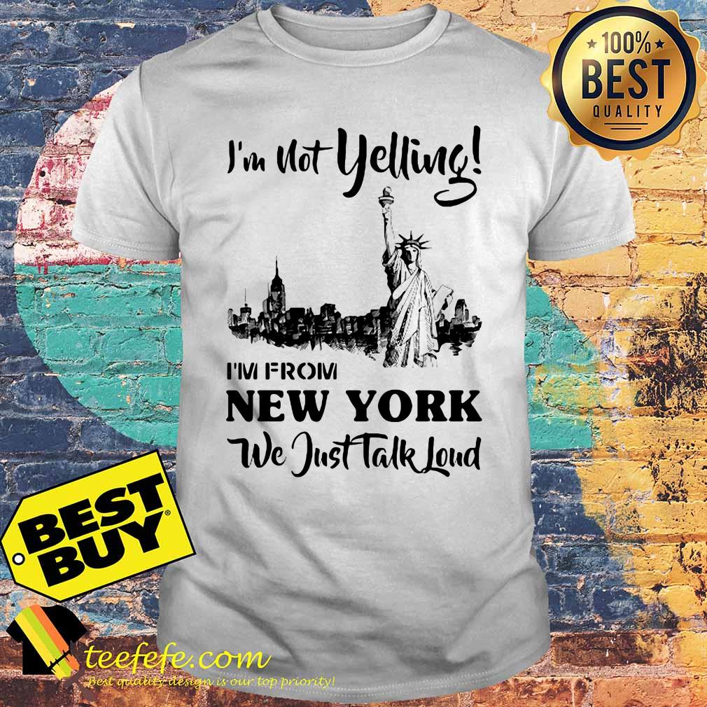 I'm not yelling I'm from New York we just talk loud shirt
