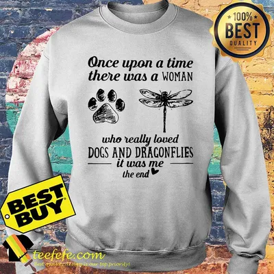 Once upon a time there was a Woman who really loved Dogs and Dragonflies shirt sweater