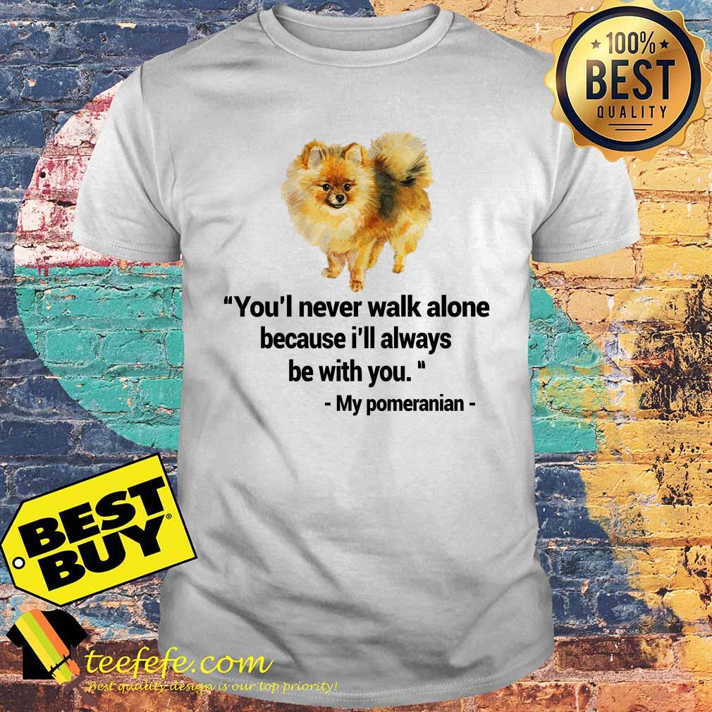 youll-never-walk-alone-because-ill-always-be-with-you-my-pomeranian-shirt-sweater