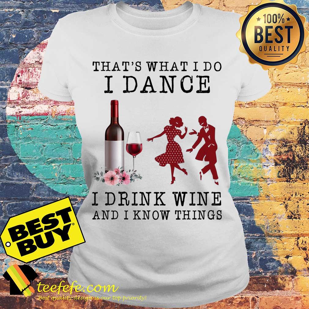 That's what I do I dance I drink wine and I know things ladies tee