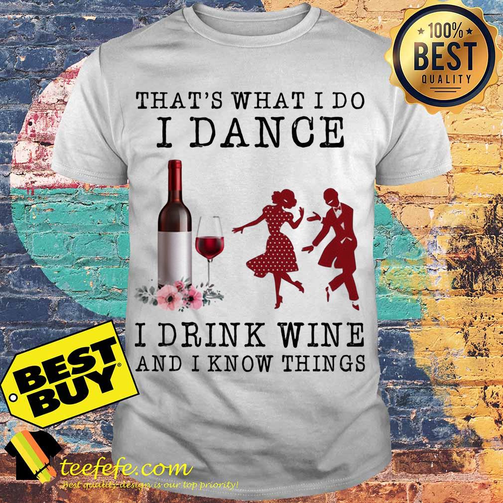 That's what I do I dance I drink wine and I know things shirt