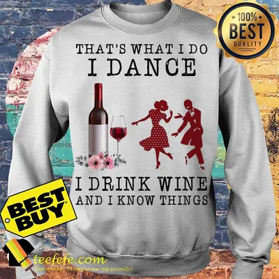 That's what I do I dance I drink wine and I know things sweater