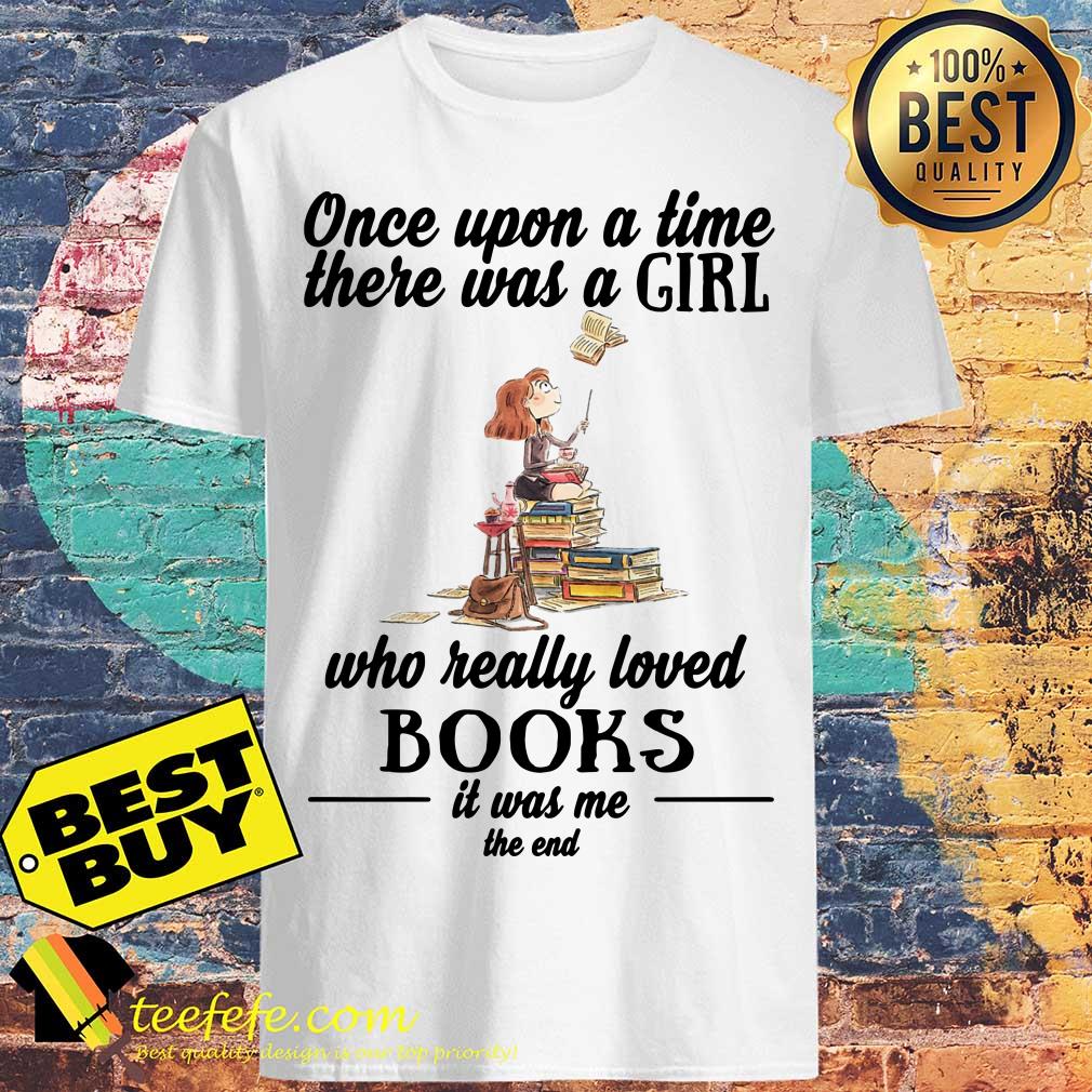 Once Upon A Time There Was A Girl Who Really Loved Books It Was Me The End shirt
