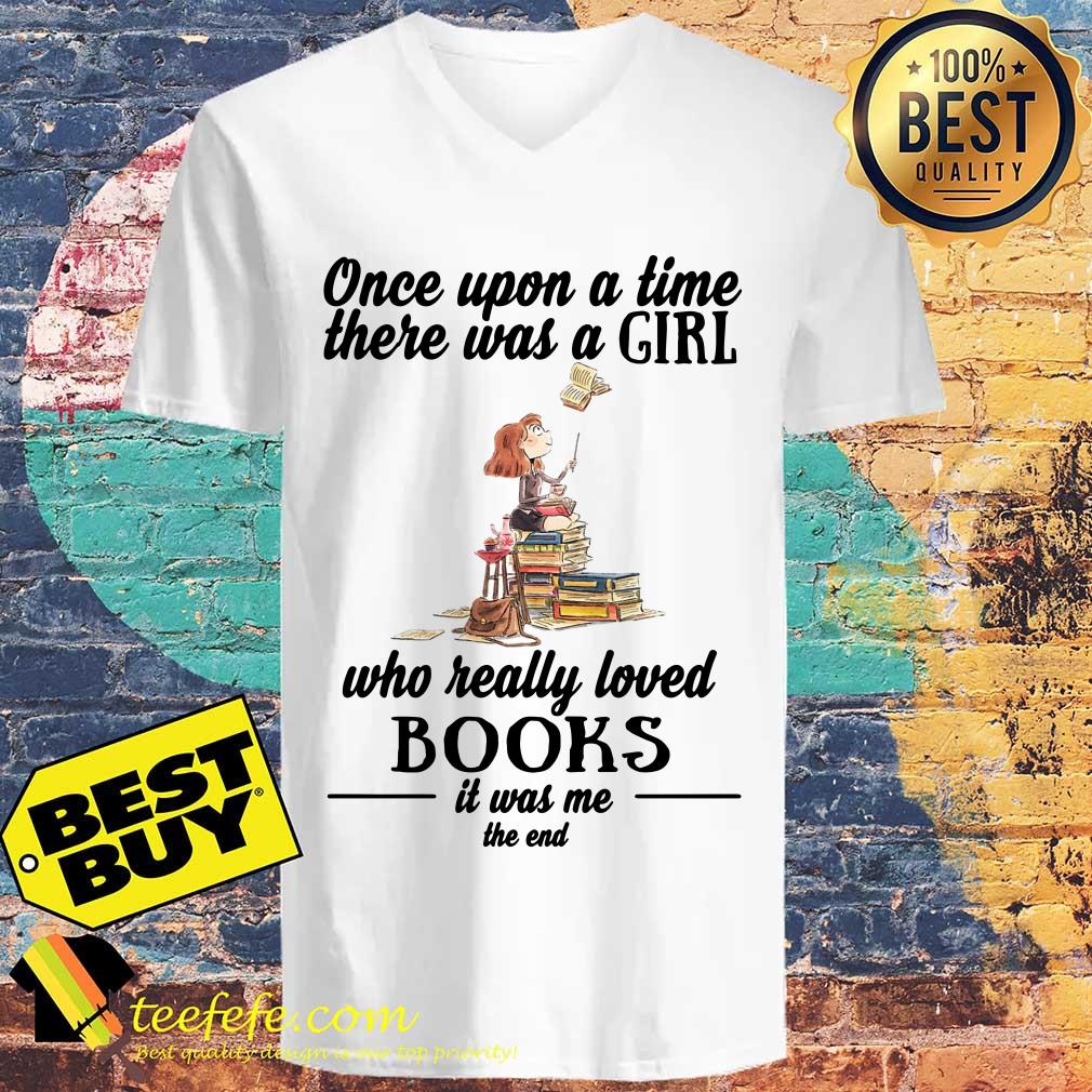 Once Upon A Time There Was A Girl Who Really Loved Books It Was Me The End v neck