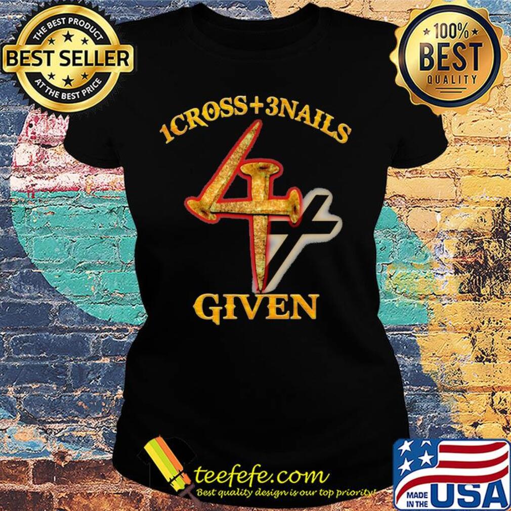 1cross + 3 nails 4 given s Ladies tee 1cross + 3 nails 4 given s Ladies tee