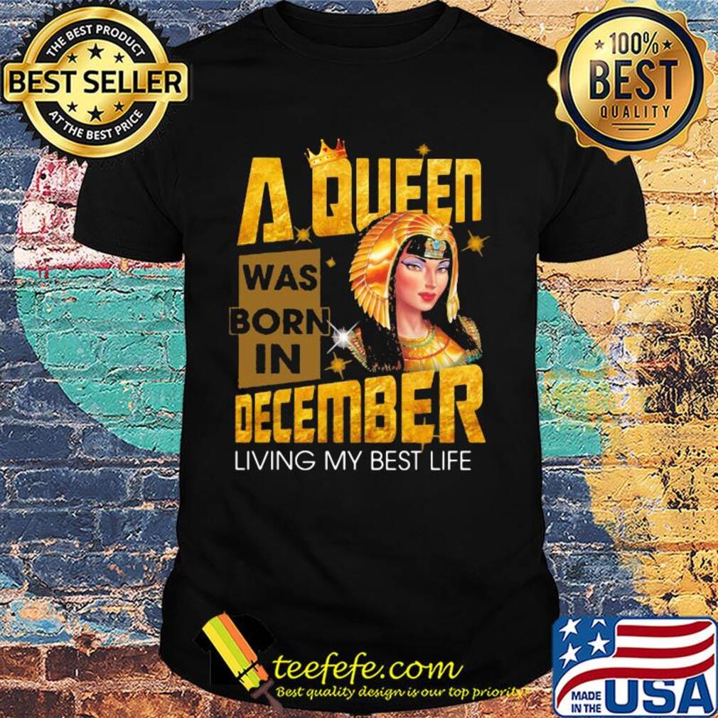 A queen was born in december living my best life shirt A queen was born in december living my best life shirt