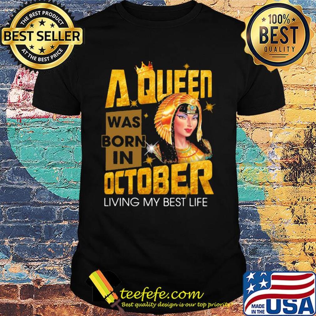 A queen was born in october living my best life shirt A queen was born in october living my best life shirt