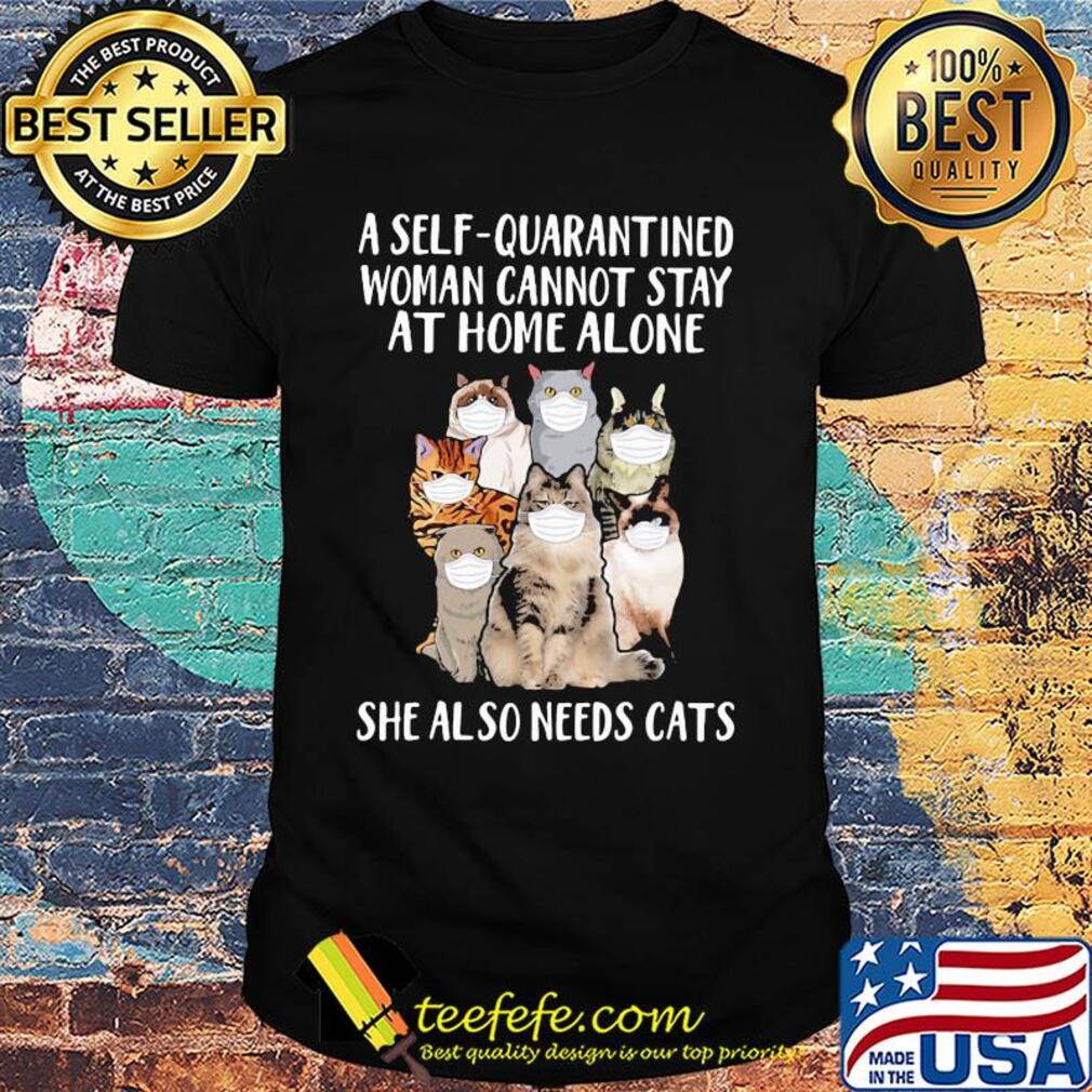 A self-quarantined woman cannot stay at home alone she also needs cats shirt