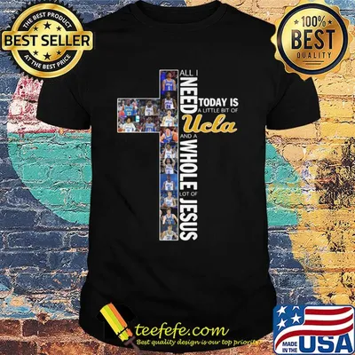 All I need today is a little bit of ucla and a whole lot of jesus shirt
