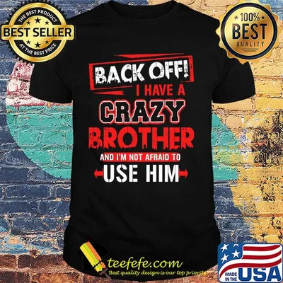 Back off I have a crazy brother and I'm not afraid to use him shirt