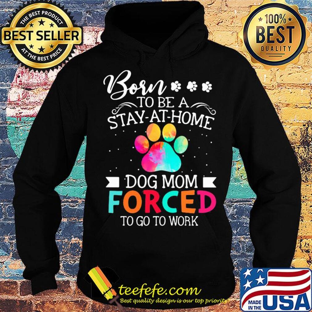 Born to be a stay at home dog mom forced to go to work s Hoodie Born to be a stay at home dog mom forced to go to work s Hoodie