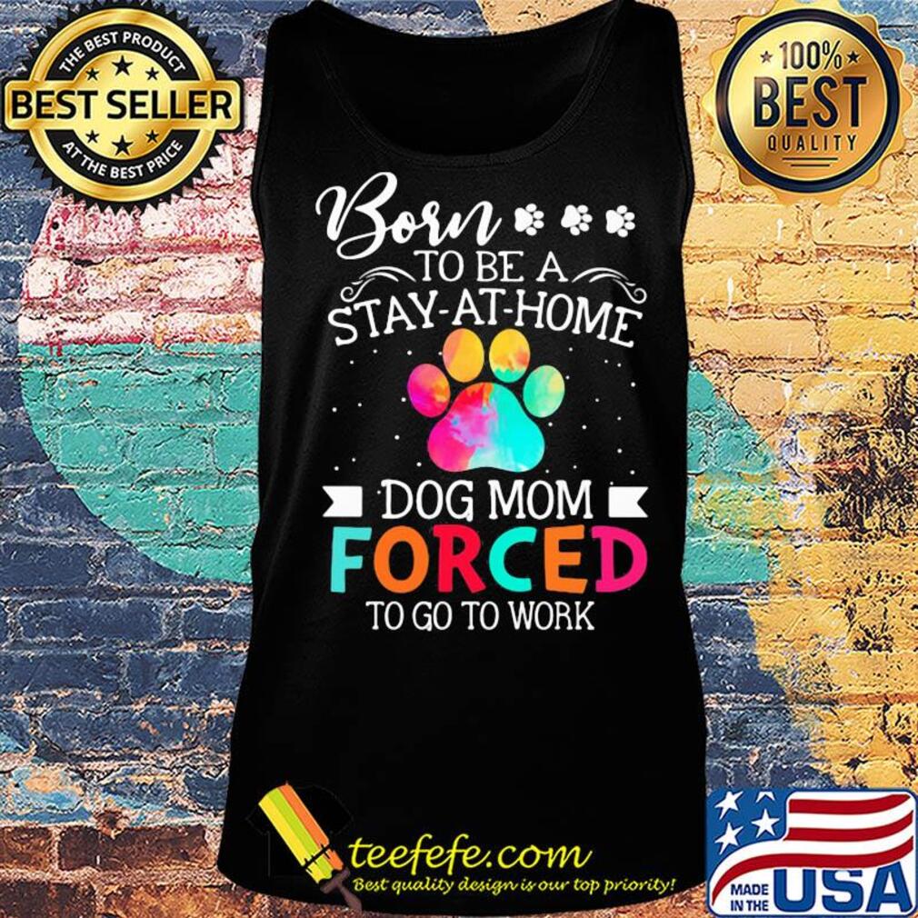 Born to be a stay at home dog mom forced to go to work s Tank top Born to be a stay at home dog mom forced to go to work s Tank top