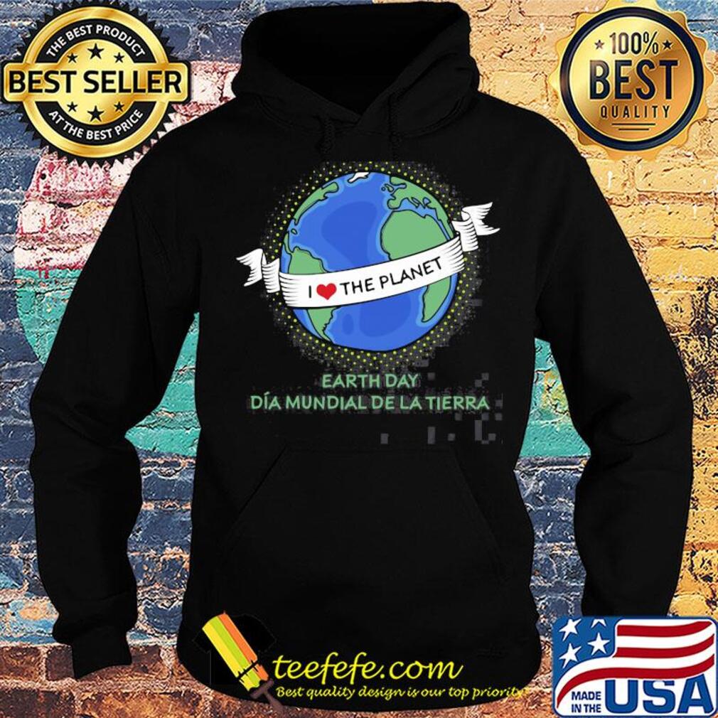 Earth day Dia mundial de la tierra I love the planet s Hoodie Earth day Dia mundial de la tierra I love the planet s Hoodie