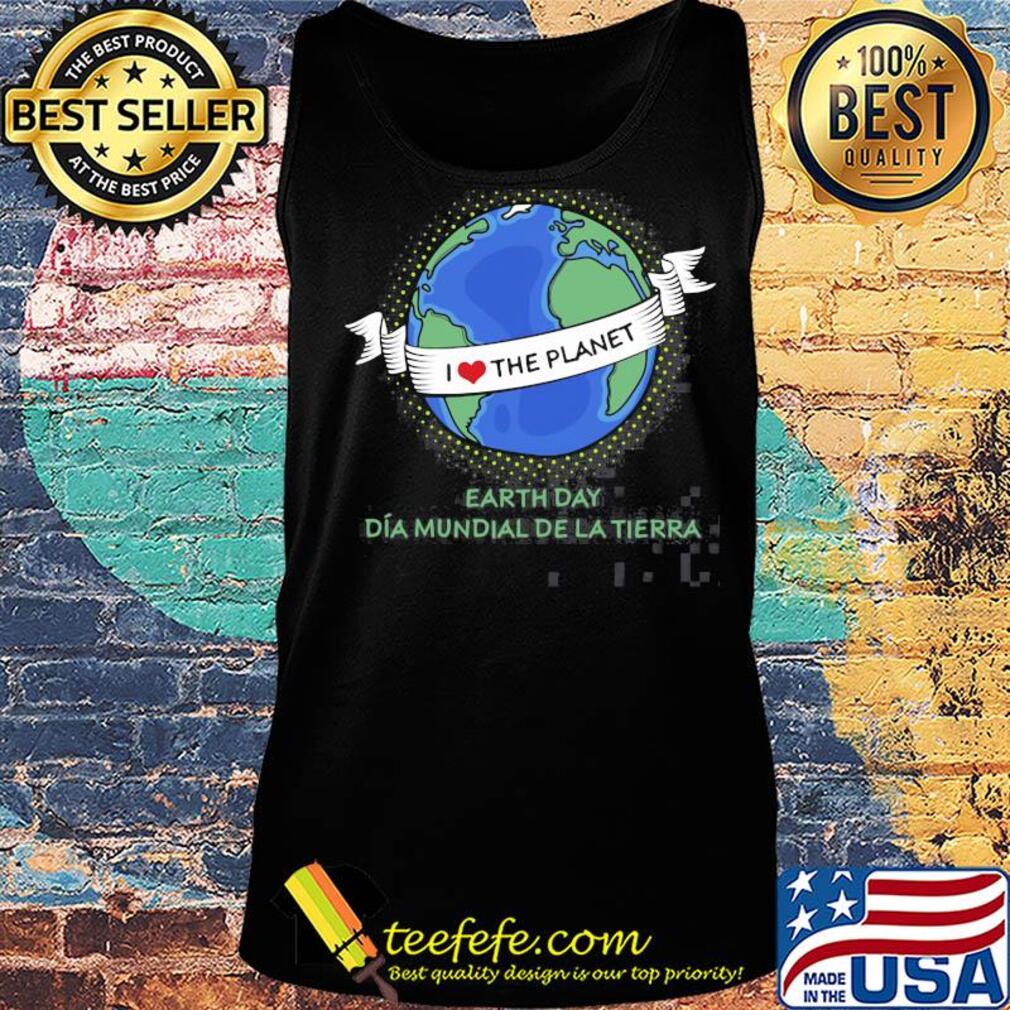 Earth day Dia mundial de la tierra I love the planet s Tank top Earth day Dia mundial de la tierra I love the planet s Tank top