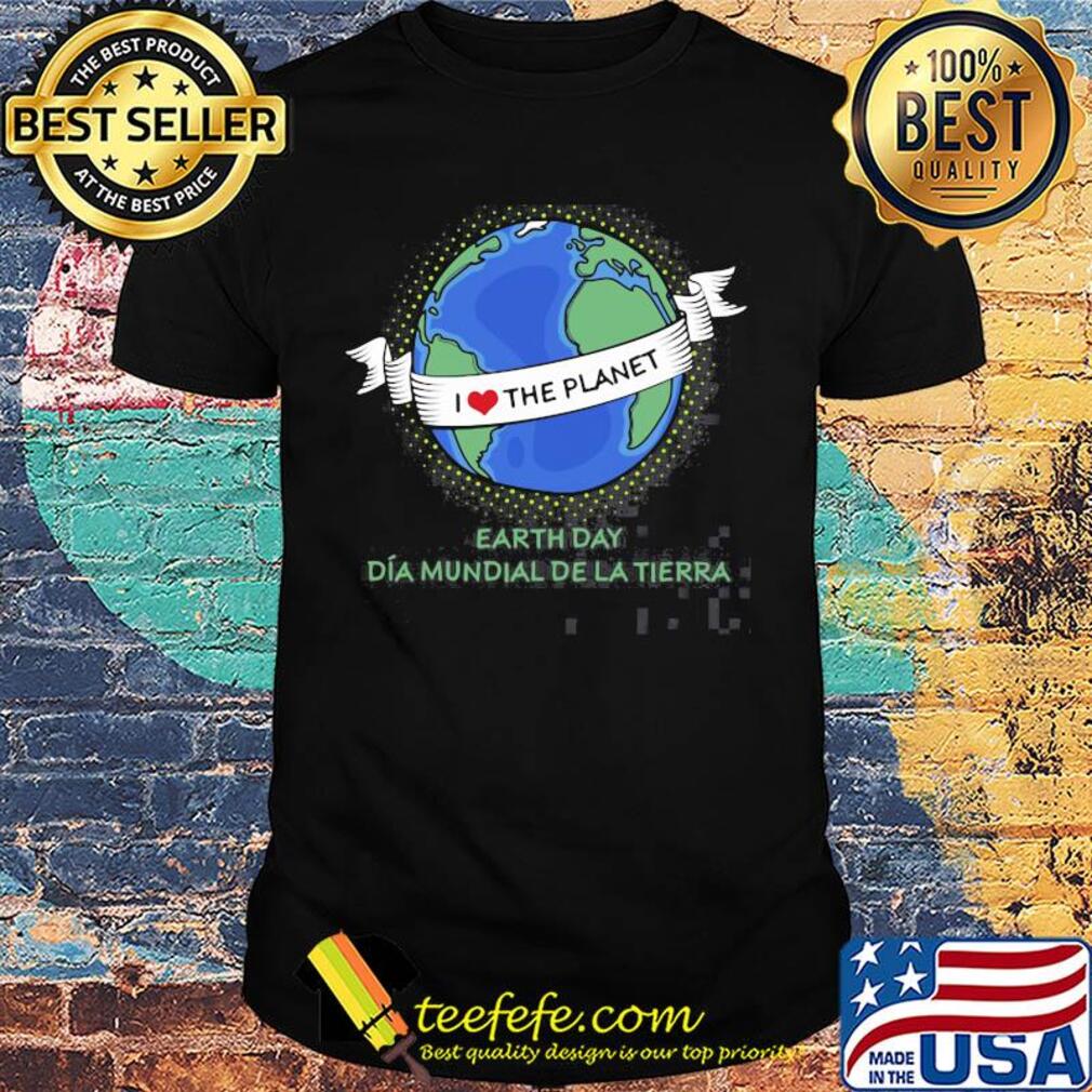Earth day Dia mundial de la tierra I love the planet shirt