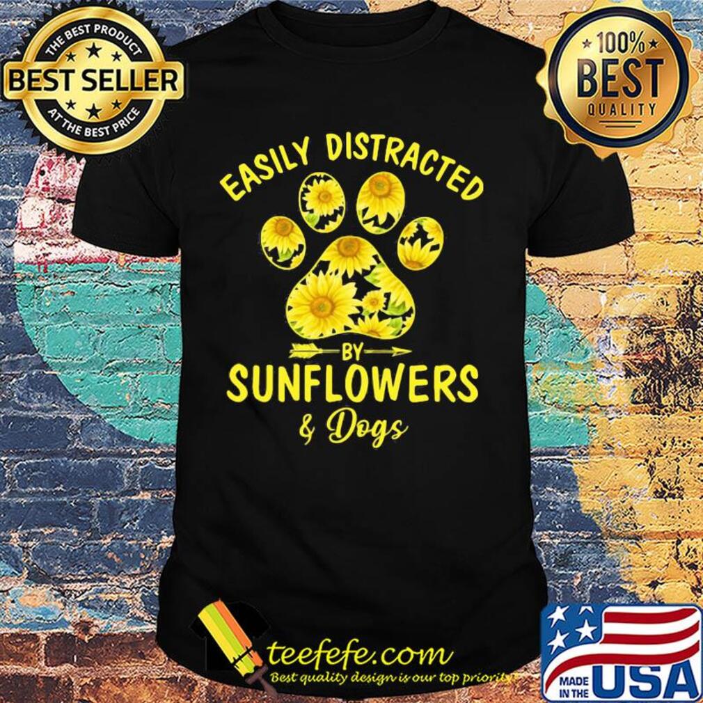 Easily distracted by Sunflowers and Dog shirt