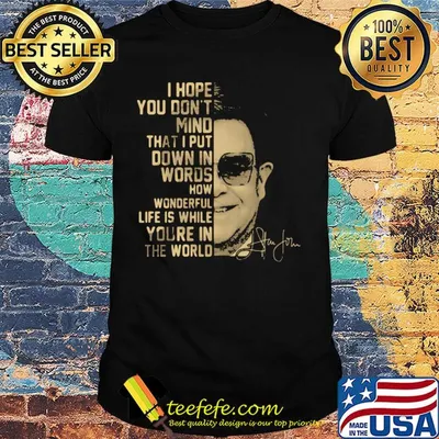 Elton John I Hope You Son't Mind That I Put Down In Words How Vonderful Life Is While You're In The World Signature shirt