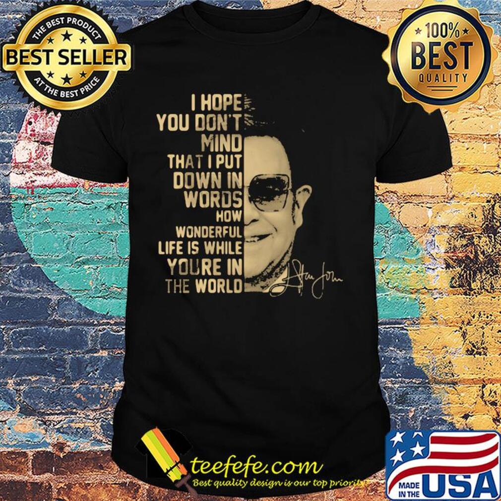 Elton John I Hope You Son't Mind That I Put Down In Words How Vonderful Life Is While You're In The World Signature shirt