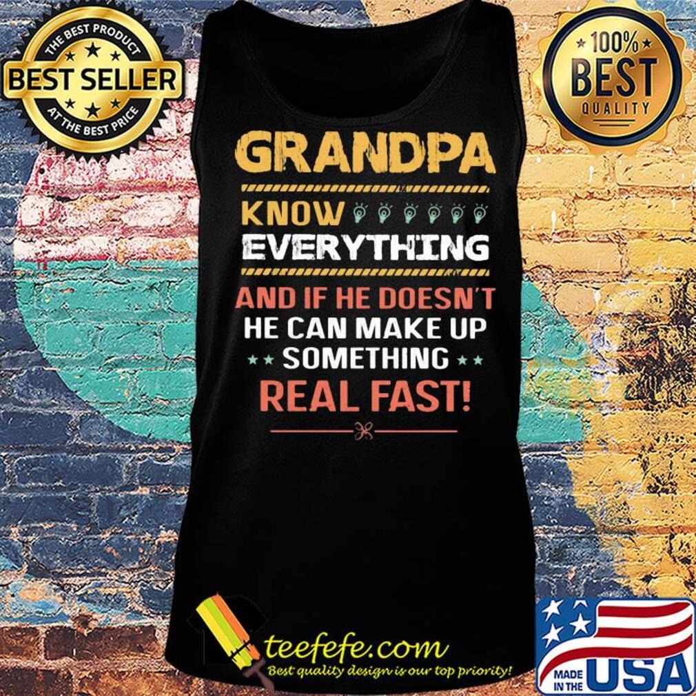 Grandpa know everything and if he doesn't he can make up something real fast s Tank top Grandpa know everything and if he doesn't he can make up something real fast s Tank top