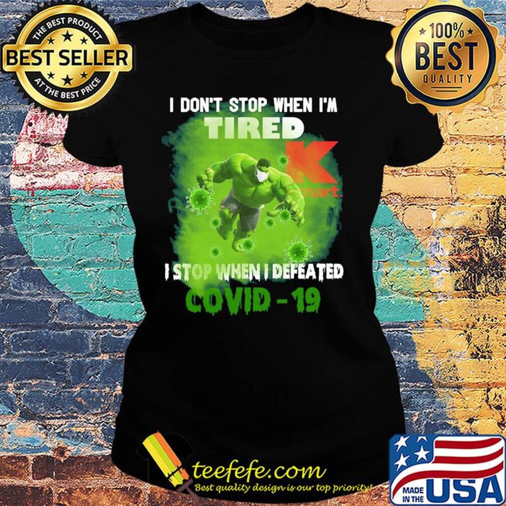 Hulk I don't stop when I'm tired k mart I stop when I defeated covid-19 s Ladies tee Hulk I don't stop when I'm tired k mart I stop when I defeated covid-19 s Ladies tee
