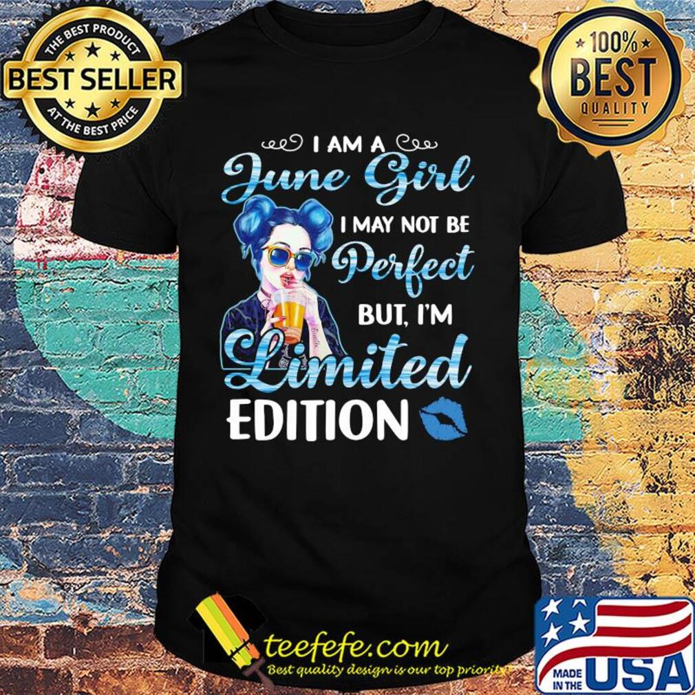 I Am A June Girl I May Not Be Perfect But I'm Limited Edition 2020 shirt