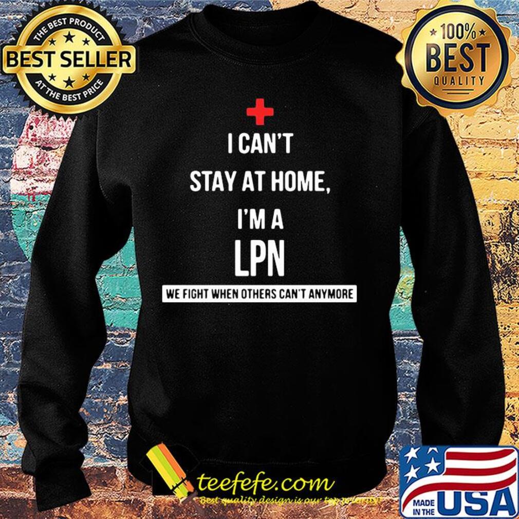I can't stay at home I'm a LPN we fight when others can't anymore s Sweater I can't stay at home I'm a LPN we fight when others can't anymore s Sweater