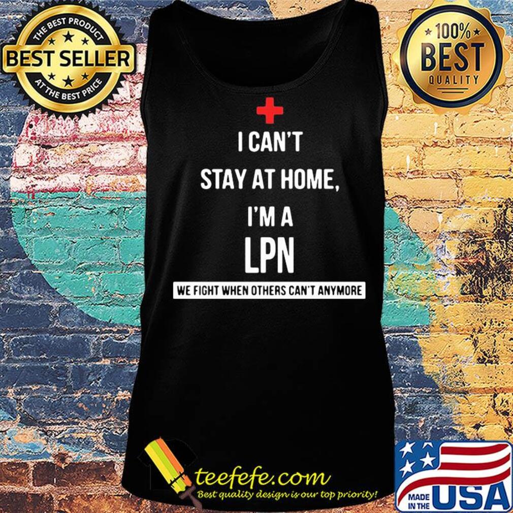 I can't stay at home I'm a LPN we fight when others can't anymore s Tank top I can't stay at home I'm a LPN we fight when others can't anymore s Tank top