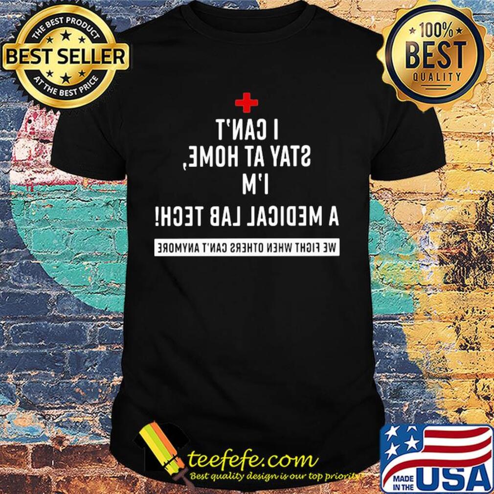 I can't stay at home I'm a medical lab tech Shirt