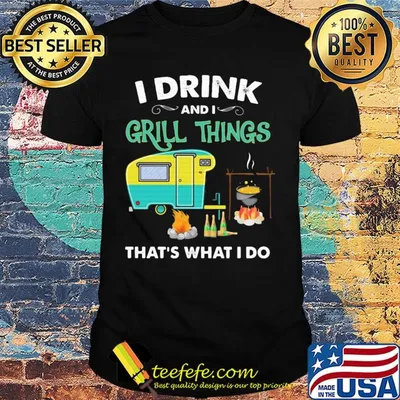 I drink and I grill things that's what I do camping shirt