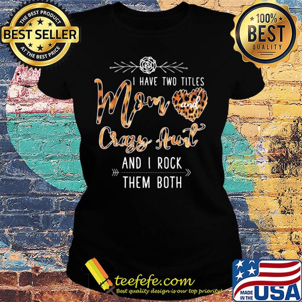 I Have Two Titles Mom And Crazy Aunt And I Rock Them Both Leopard s Ladies tee I Have Two Titles Mom And Crazy Aunt And I Rock Them Both Leopard s Ladies tee