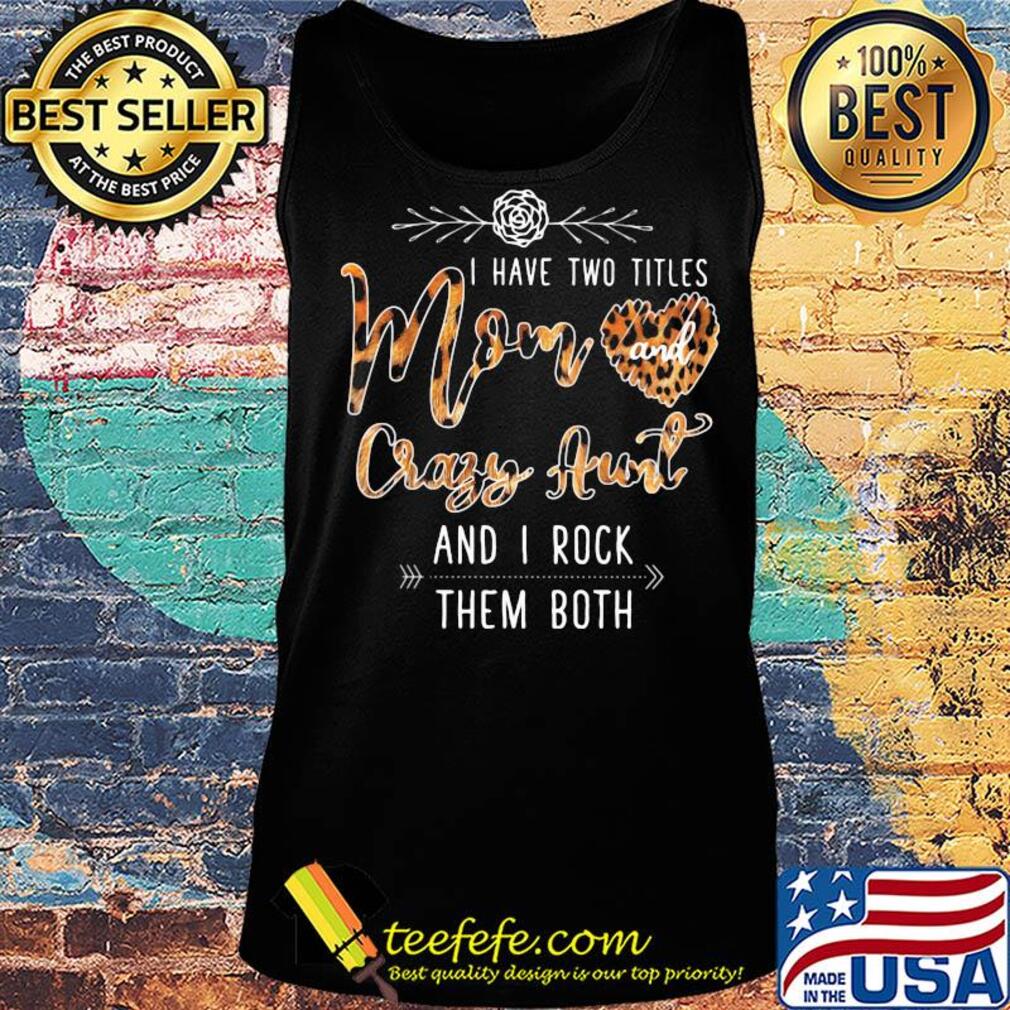I Have Two Titles Mom And Crazy Aunt And I Rock Them Both Leopard s Tank top I Have Two Titles Mom And Crazy Aunt And I Rock Them Both Leopard s Tank top