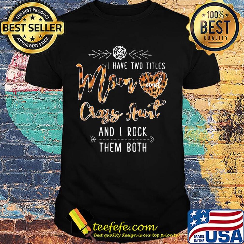I Have Two Titles Mom And Crazy Aunt And I Rock Them Both Leopard shirt