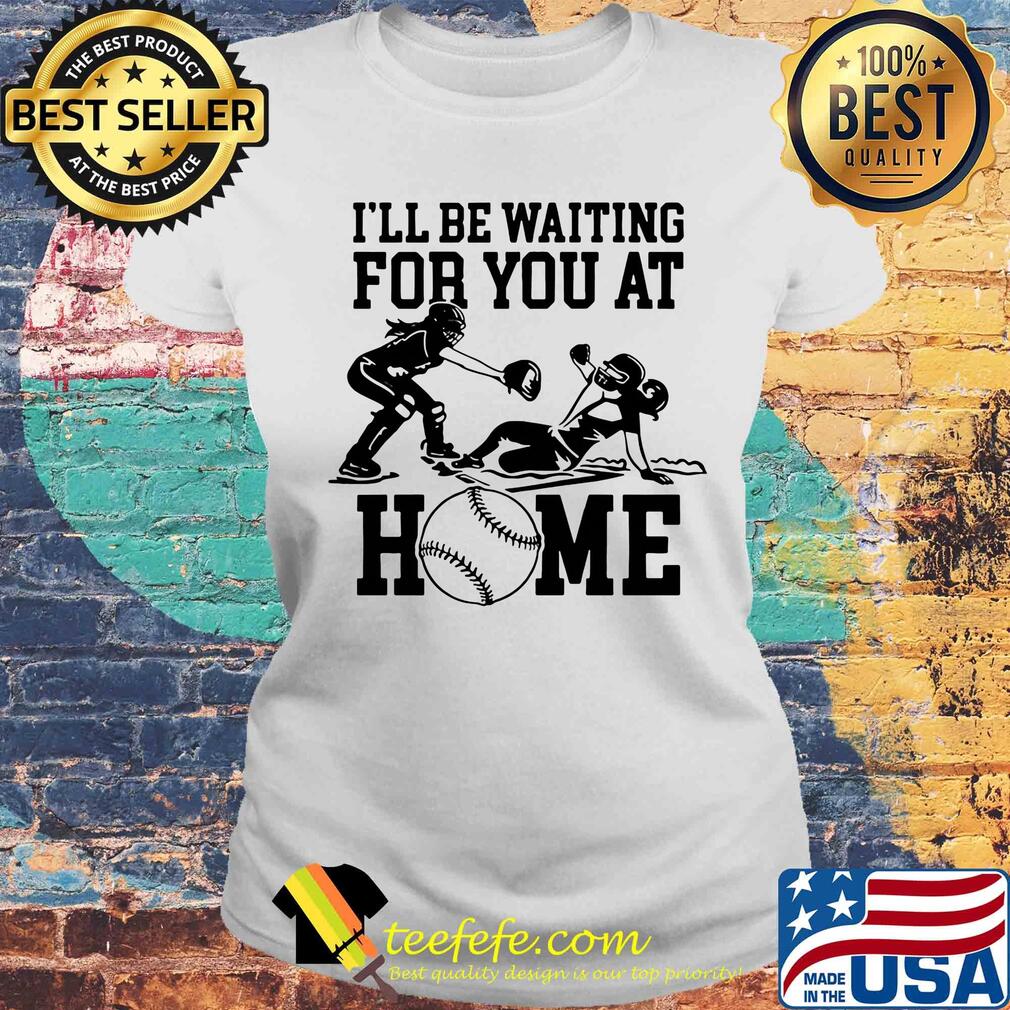 I'll be waiting for you at home s Laides tee I'll be waiting for you at home s Laides tee