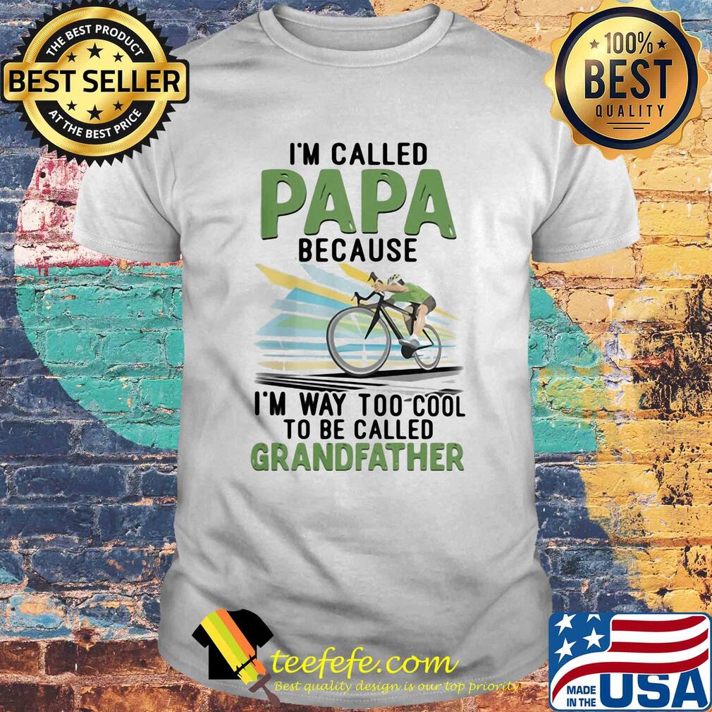 I'm Called Papa Because I'm Way Too Cool To Be Called Grandfather Bike shirt I'm Called Papa Because I'm Way Too Cool To Be Called Grandfather Bike shirt