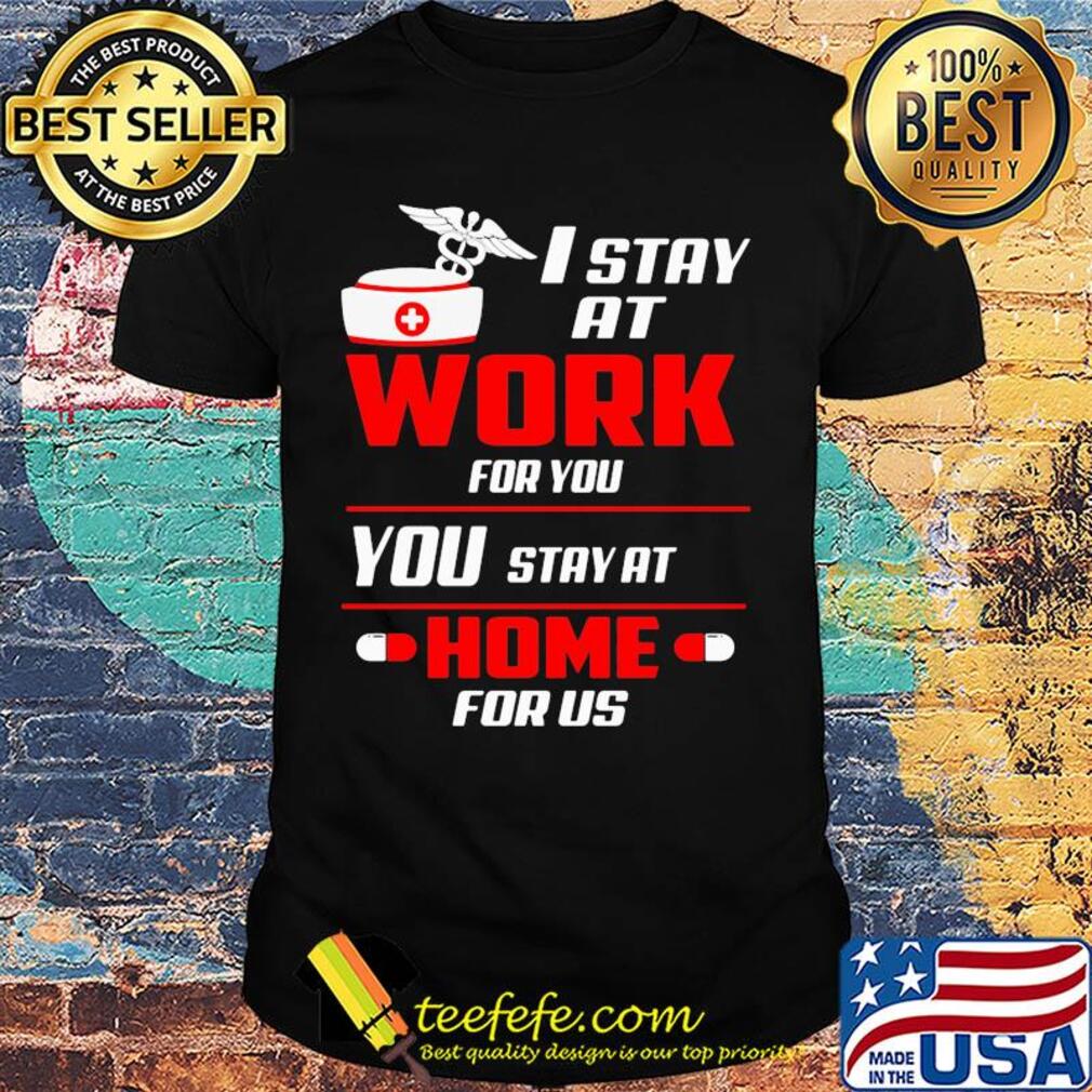 I stay at work for you you stay at home for us shirt I stay at work for you you stay at home for us shirt