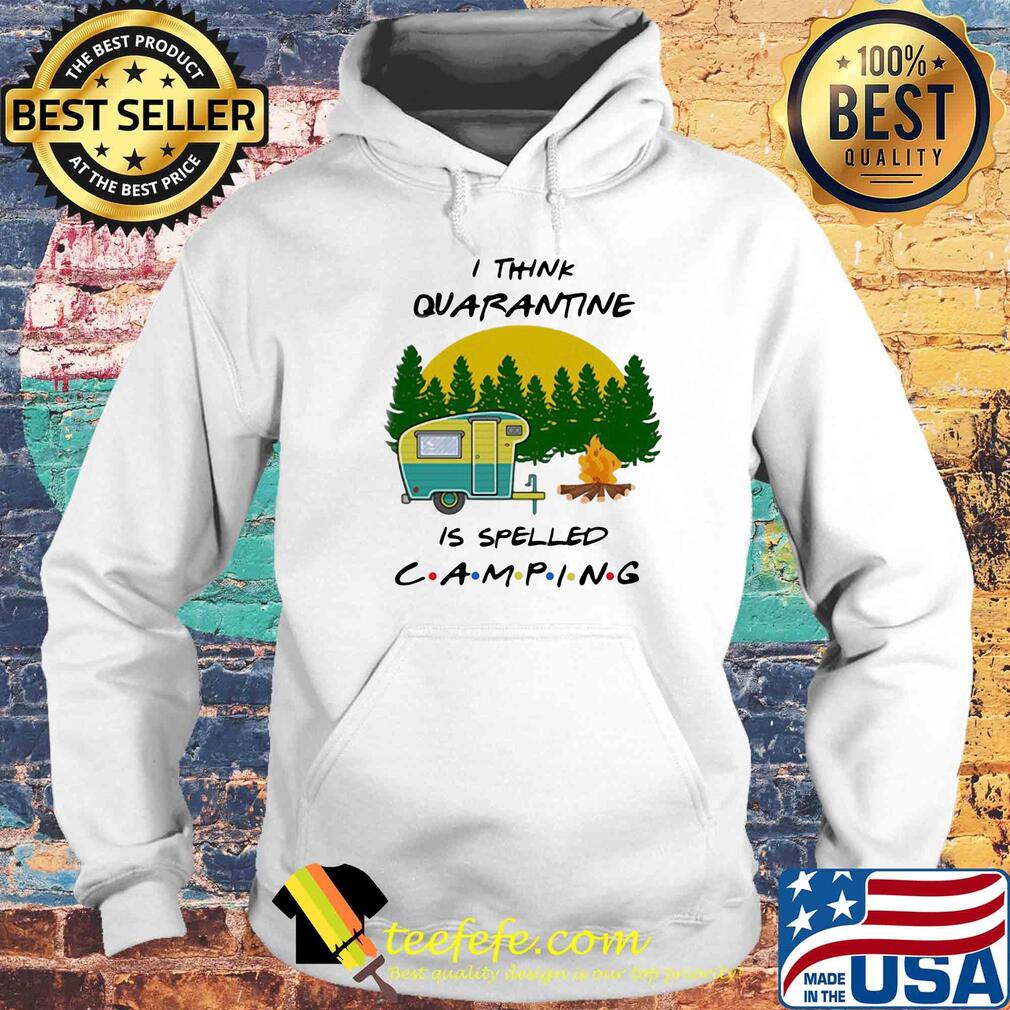 I Think Quarantine Is Spelled Camping 2020 s Hoodie I Think Quarantine Is Spelled Camping 2020 s Hoodie