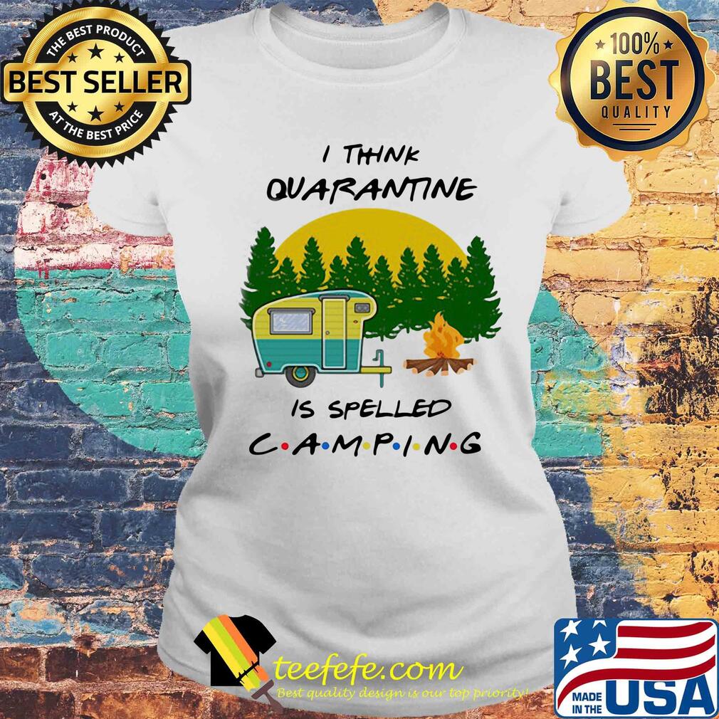 I Think Quarantine Is Spelled Camping 2020 s Laides tee I Think Quarantine Is Spelled Camping 2020 s Laides tee