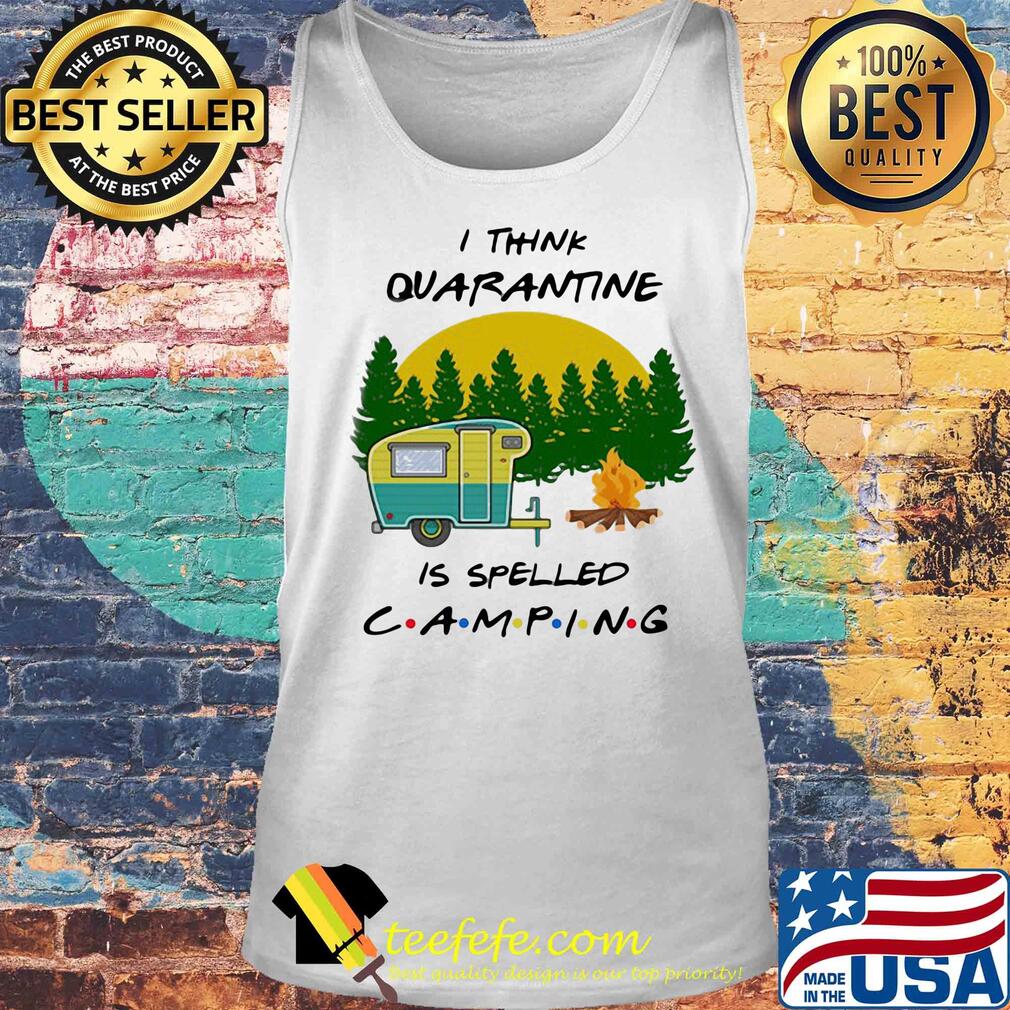 I Think Quarantine Is Spelled Camping 2020 s Tank top I Think Quarantine Is Spelled Camping 2020 s Tank top